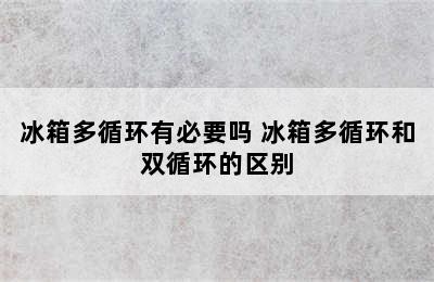 冰箱多循环有必要吗 冰箱多循环和双循环的区别